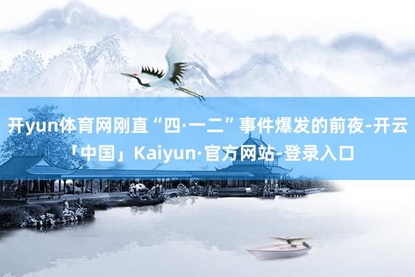 开yun体育网刚直“四·一二”事件爆发的前夜-开云「中国」Kaiyun·官方网站-登录入口