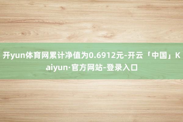 开yun体育网累计净值为0.6912元-开云「中国」Kaiyun·官方网站-登录入口